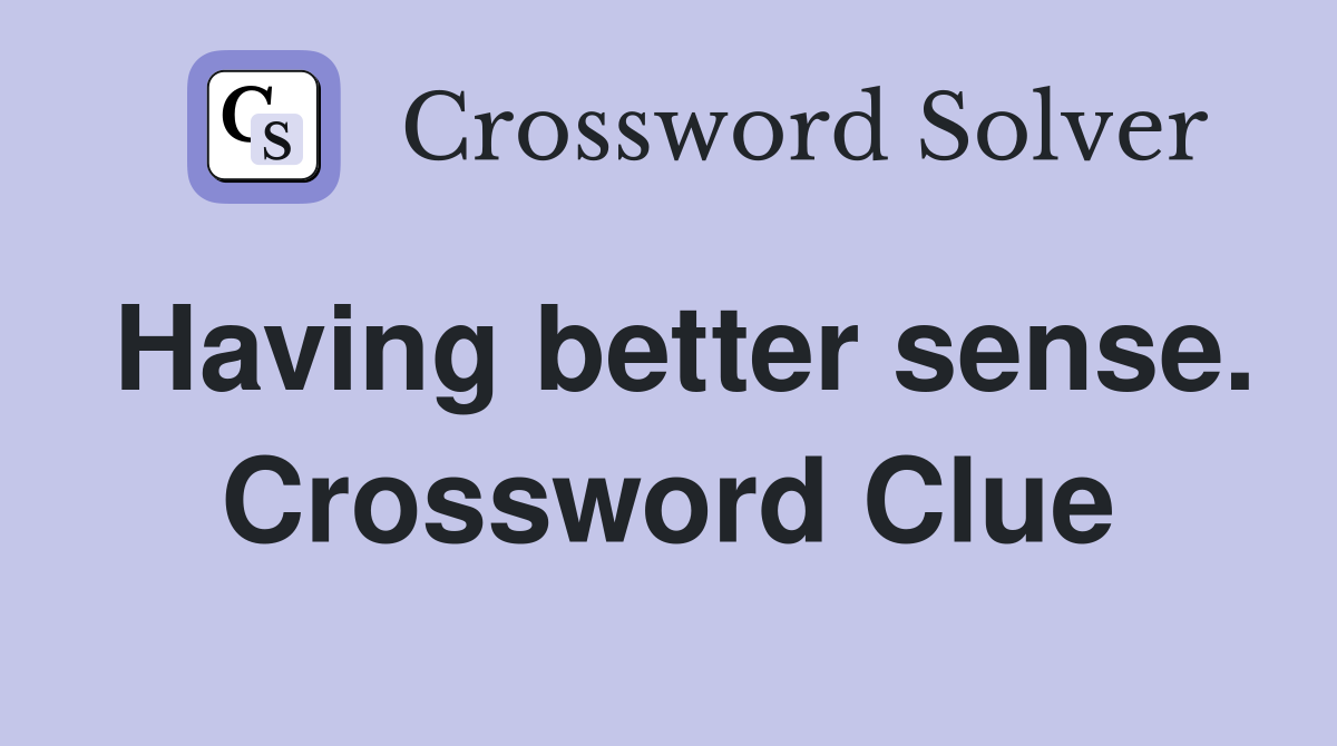 Having better sense. Crossword Clue