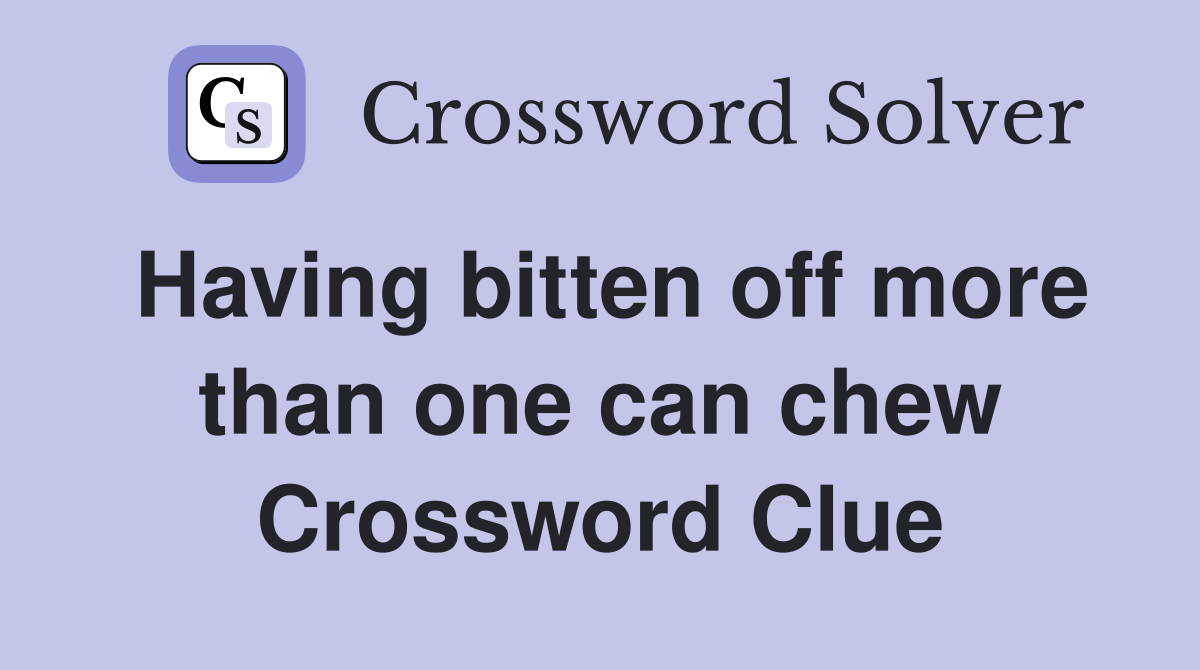 Having bitten off more than one can chew Crossword Clue