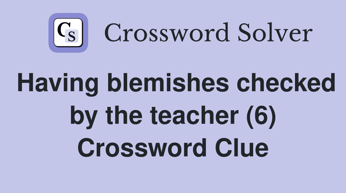 Having blemishes checked by the teacher (6) Crossword Clue