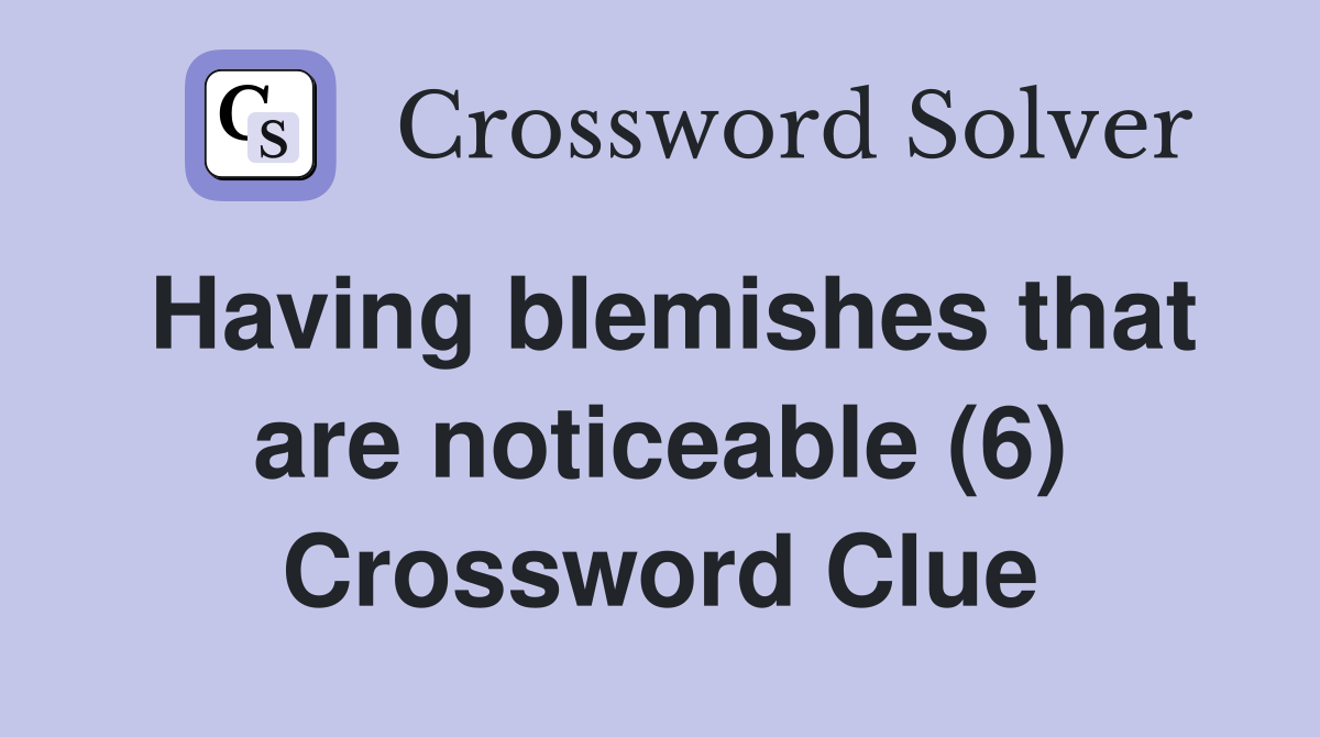 Having blemishes that are noticeable (6) Crossword Clue