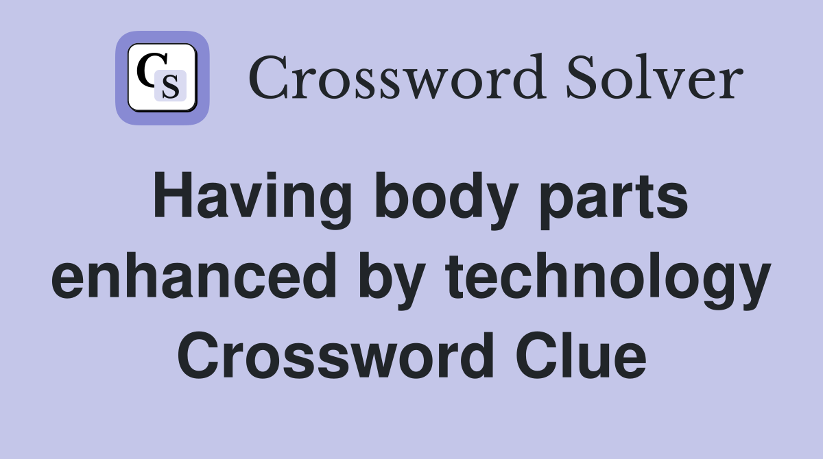 Having body parts enhanced by technology Crossword Clue
