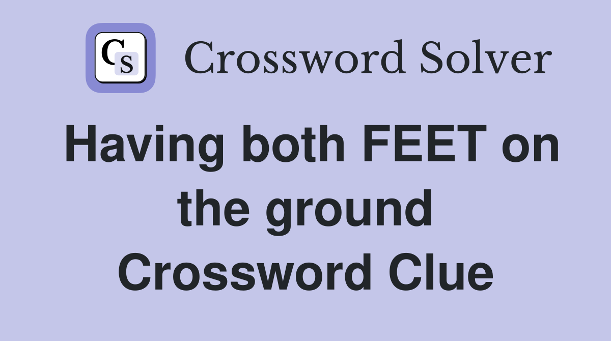 Having both FEET on the ground Crossword Clue
