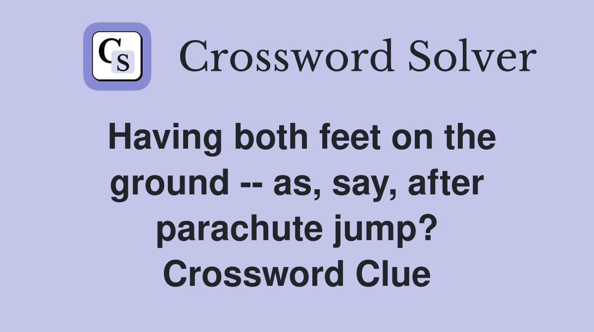 Having both feet on the ground -- as, say, after parachute jump? Crossword Clue