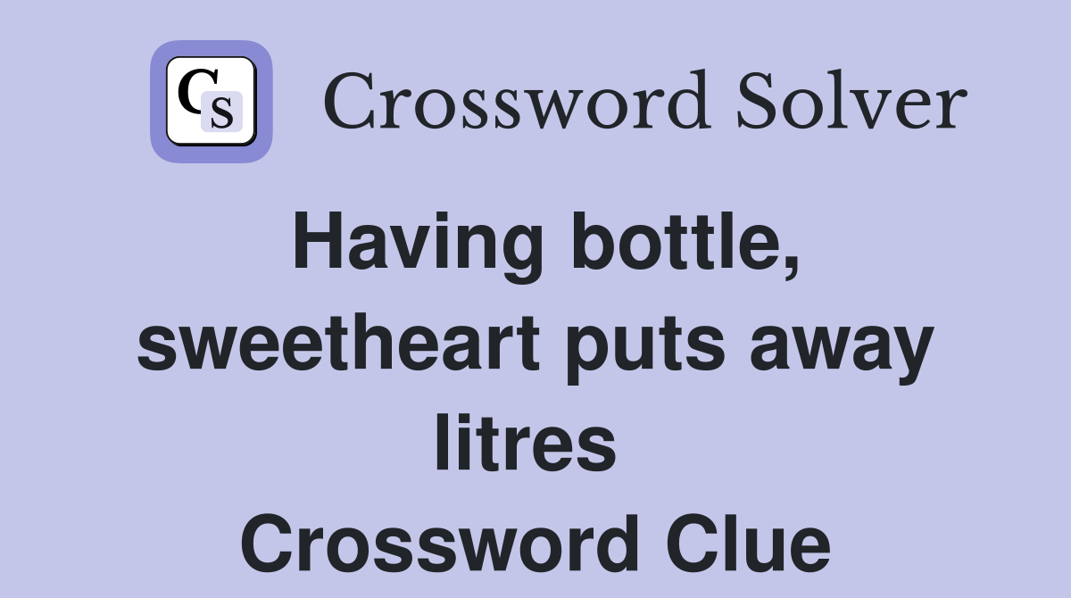 Having bottle, sweetheart puts away litres  Crossword Clue