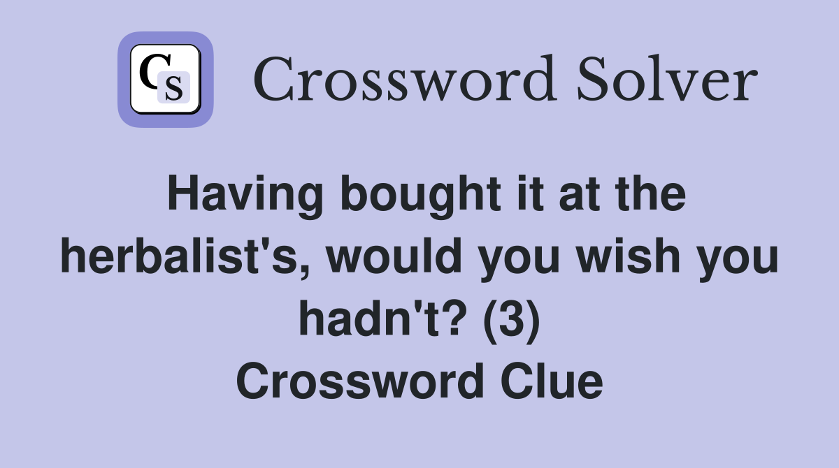 Having bought it at the herbalist's, would you wish you hadn't? (3) Crossword Clue