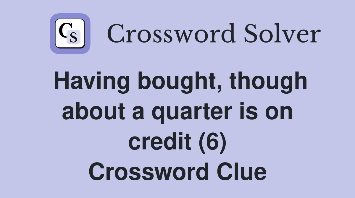Having bought, though about a quarter is on credit (6) Crossword Clue
