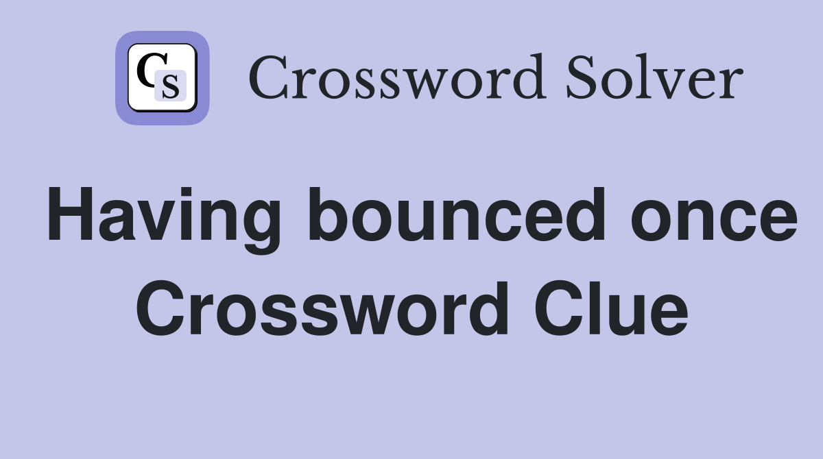 Having bounced once Crossword Clue
