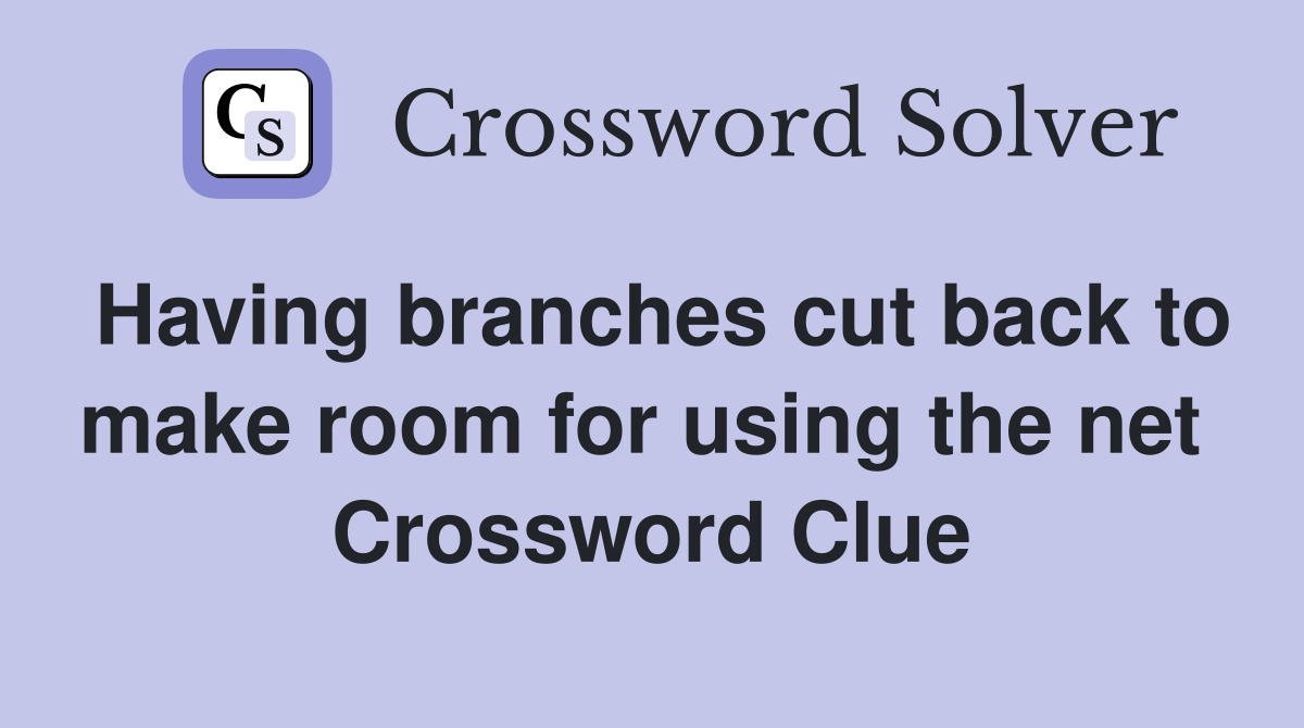 Having branches cut back to make room for using the net  Crossword Clue