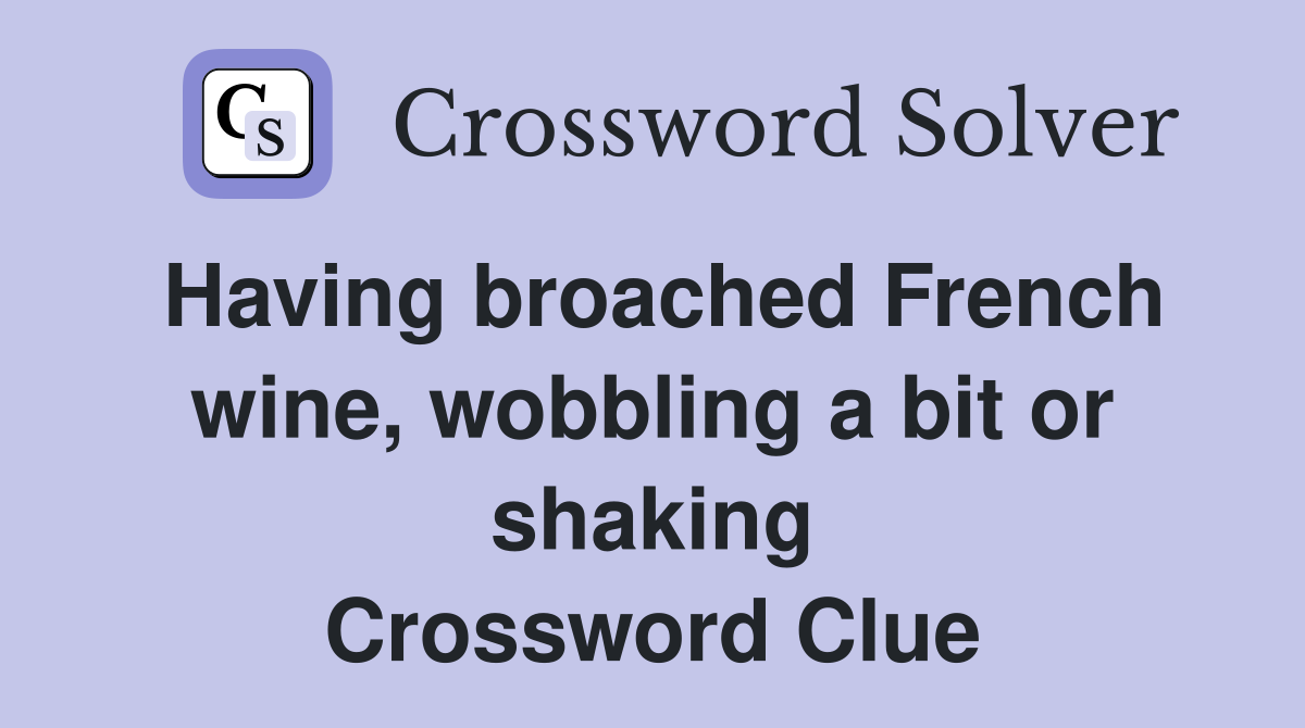 Having broached French wine, wobbling a bit or shaking Crossword Clue