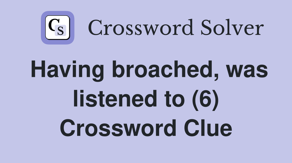 Having broached, was listened to (6) Crossword Clue