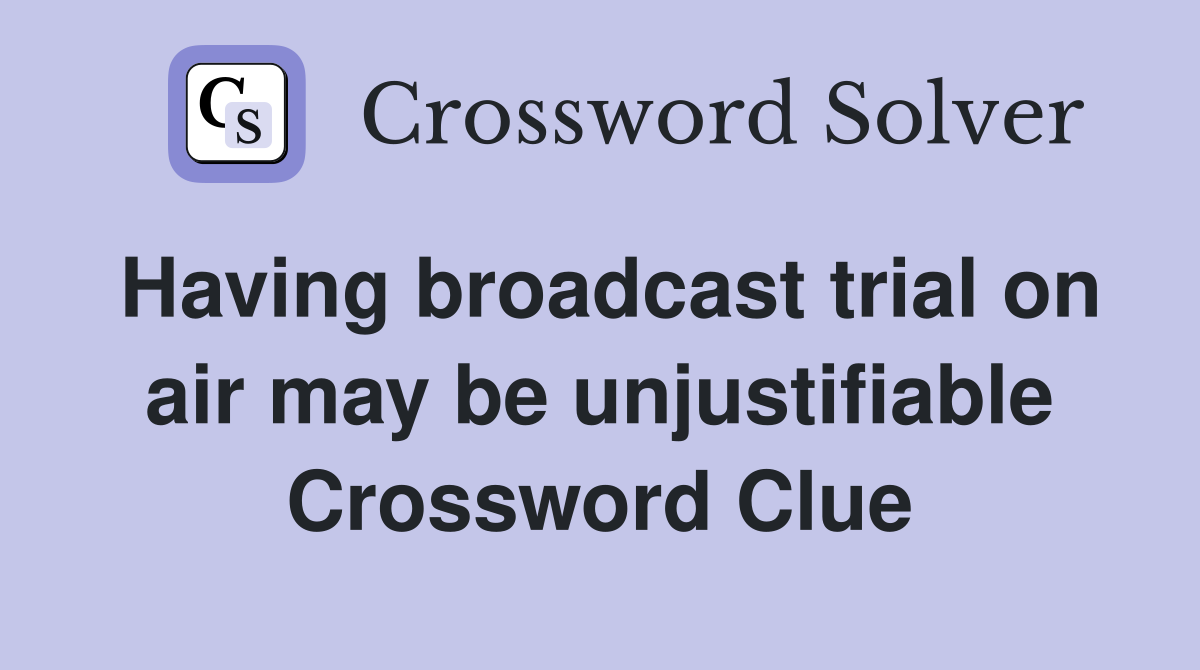 Having broadcast trial on air may be unjustifiable Crossword Clue