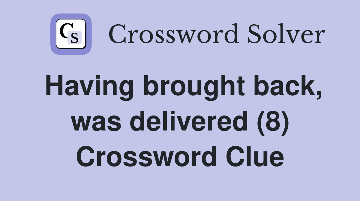 Having brought back, was delivered (8) Crossword Clue