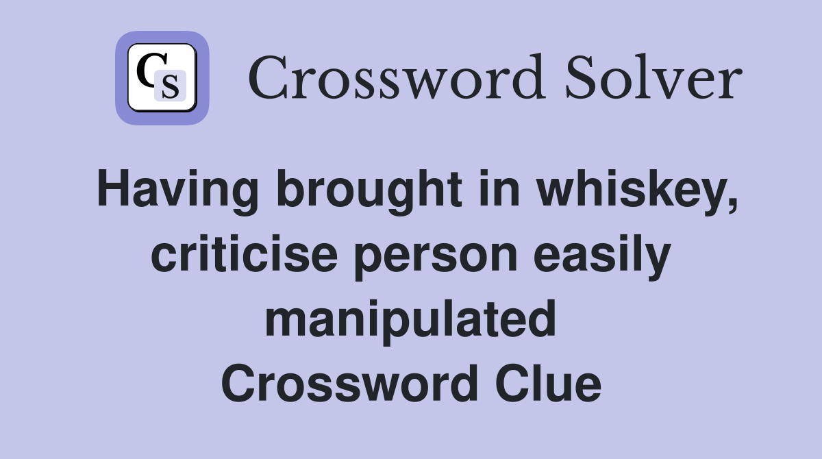 Having brought in whiskey, criticise person easily manipulated Crossword Clue