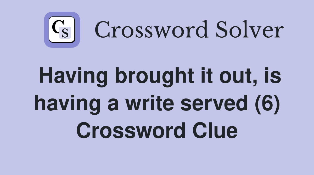 Having brought it out, is having a write served (6) Crossword Clue