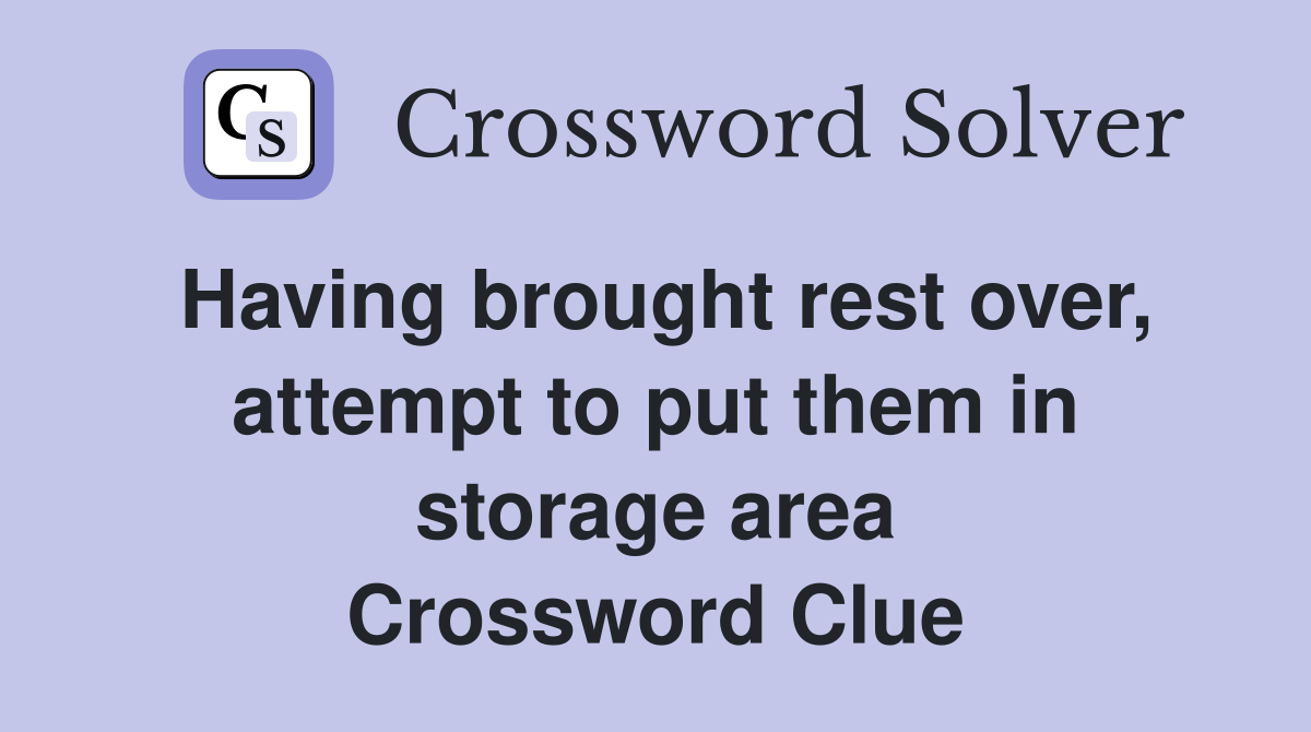 Having brought rest over, attempt to put them in storage area Crossword Clue