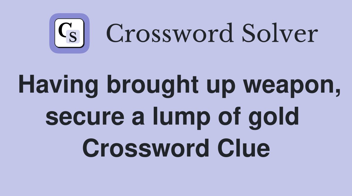 Having brought up weapon, secure a lump of gold  Crossword Clue