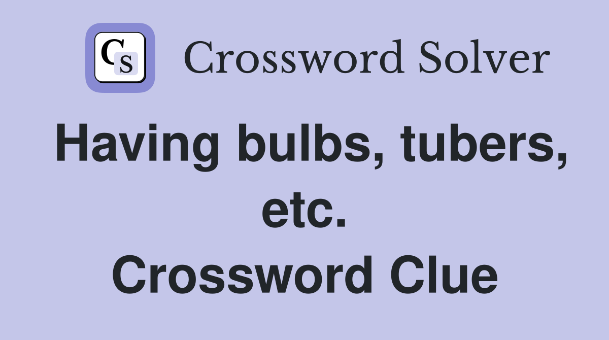Having bulbs, tubers, etc. Crossword Clue