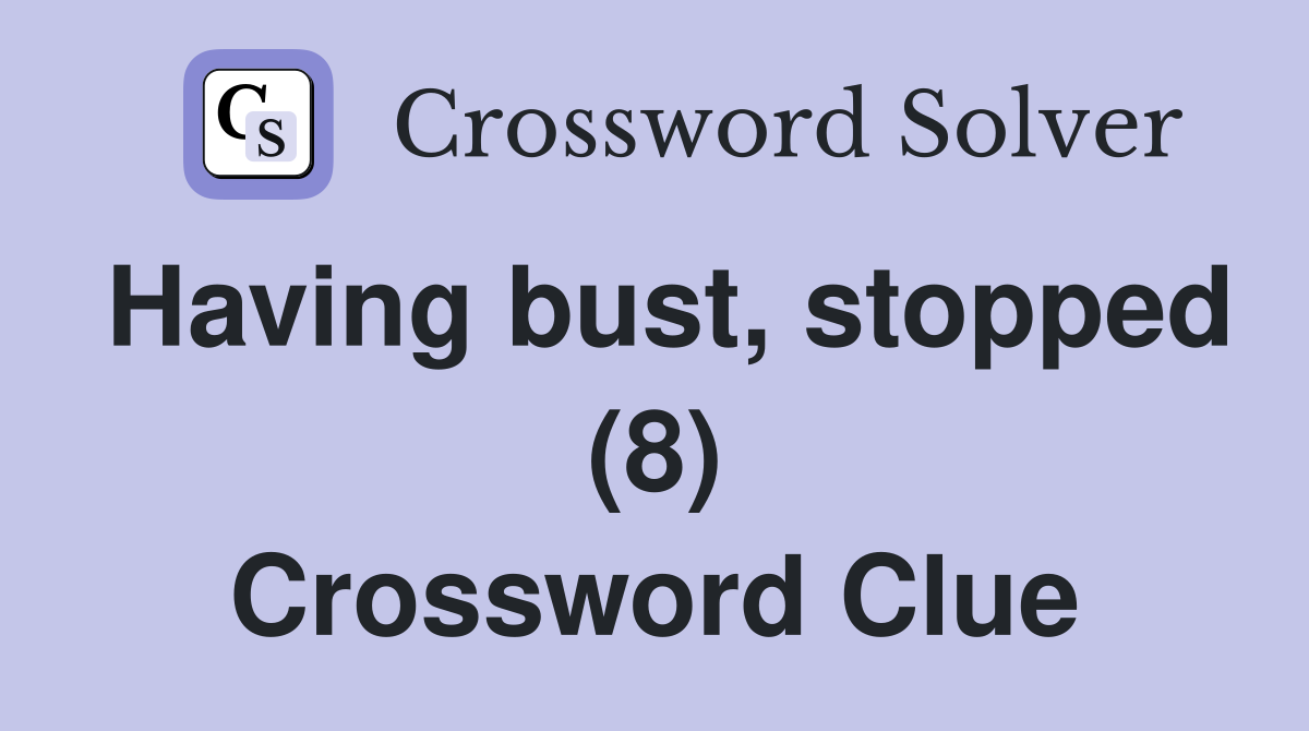 Having bust, stopped (8) Crossword Clue