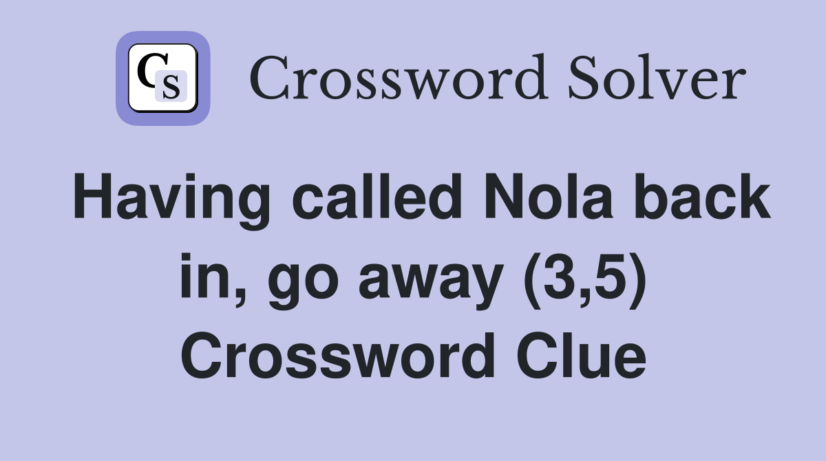 Having called Nola back in, go away (3,5) Crossword Clue