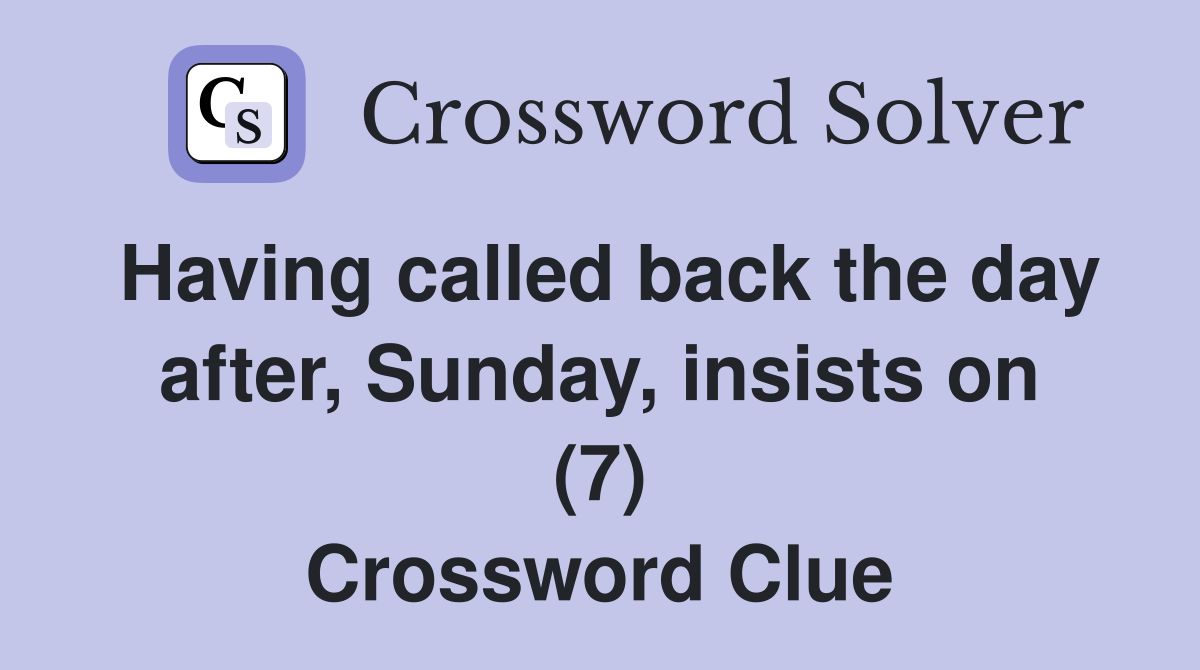 Having called back the day after, Sunday, insists on (7) Crossword Clue