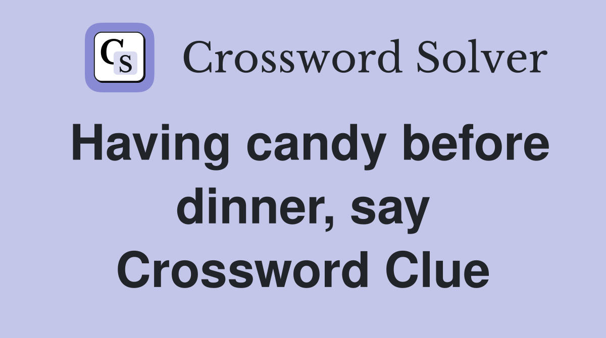 Having candy before dinner, say Crossword Clue