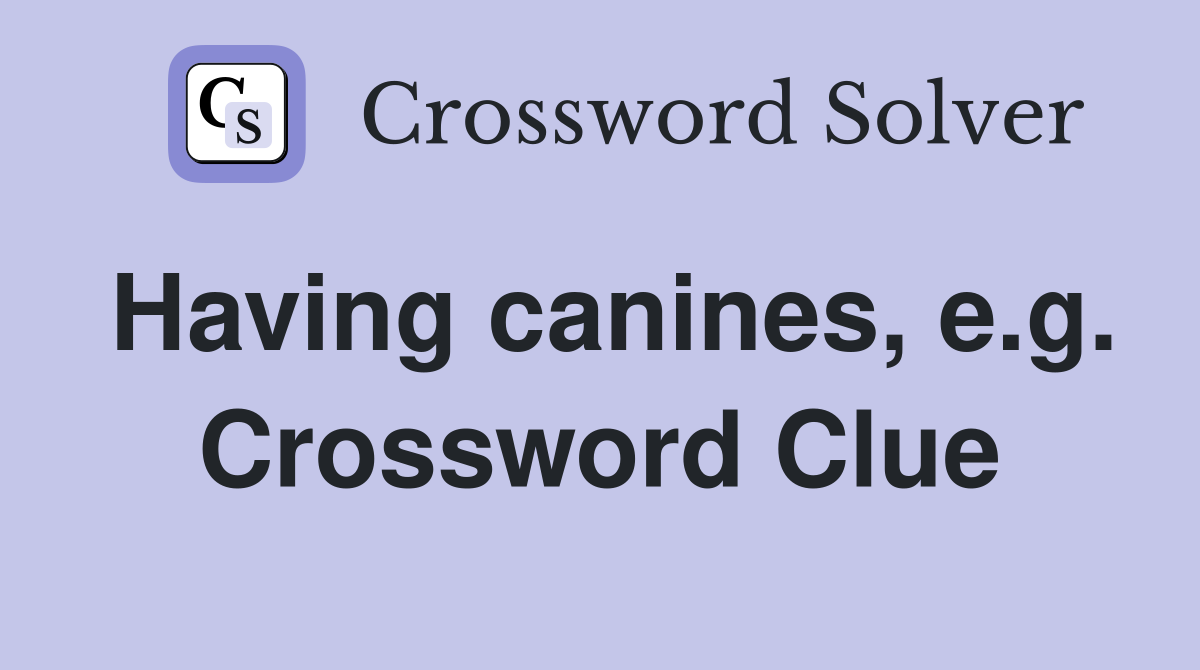 Having canines, e.g. Crossword Clue