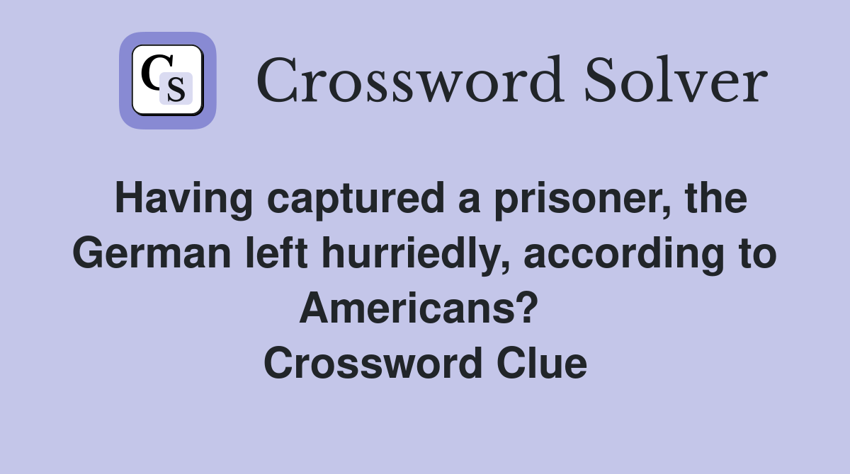 Having captured a prisoner, the German left hurriedly, according to Americans?  Crossword Clue