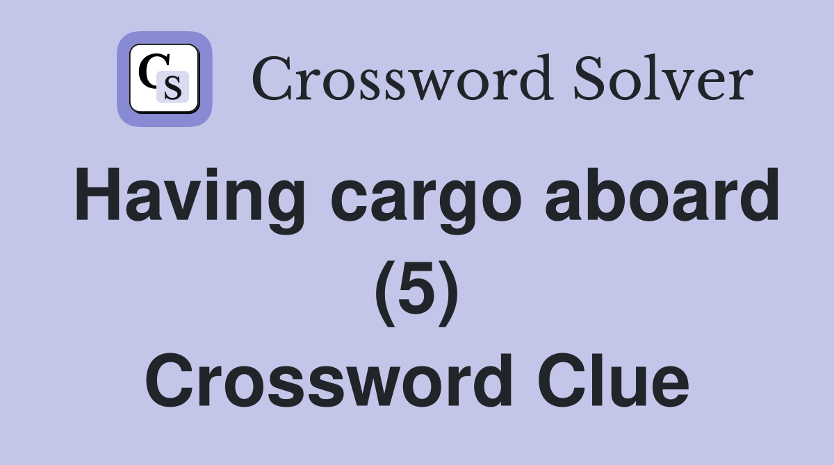 Having cargo aboard (5) Crossword Clue