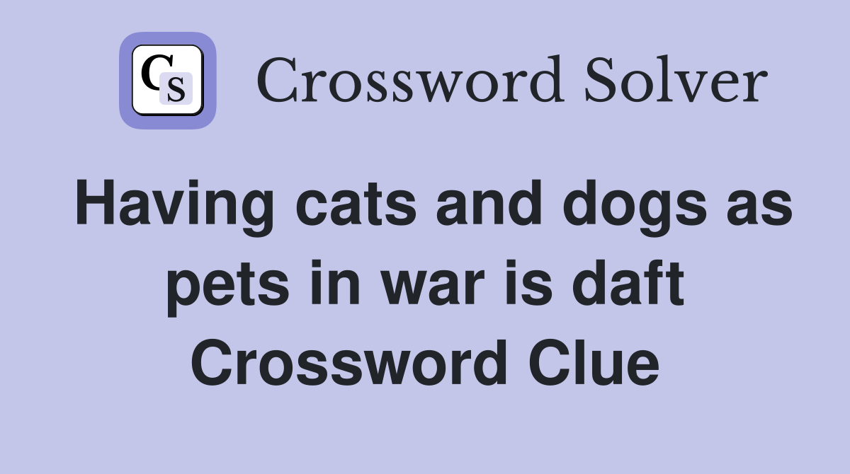 Having cats and dogs as pets in war is daft Crossword Clue