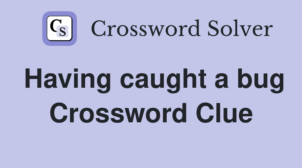 Having caught a bug Crossword Clue