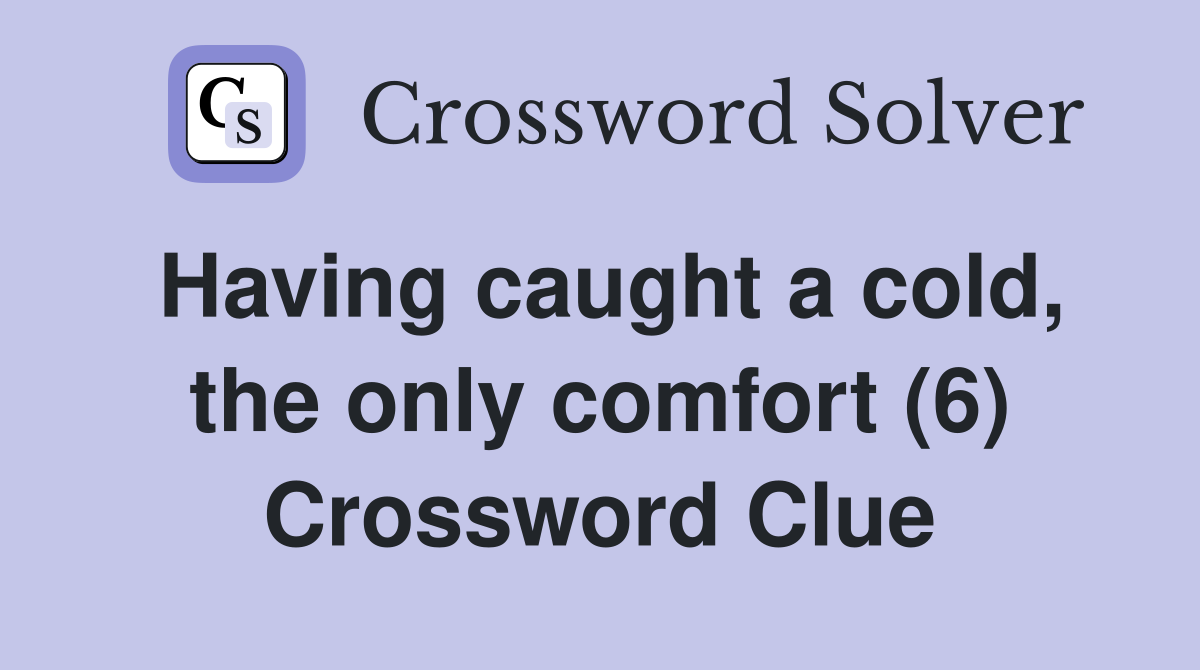 Having caught a cold, the only comfort (6) Crossword Clue