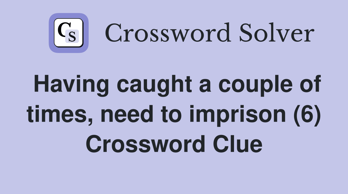Having caught a couple of times, need to imprison (6) Crossword Clue