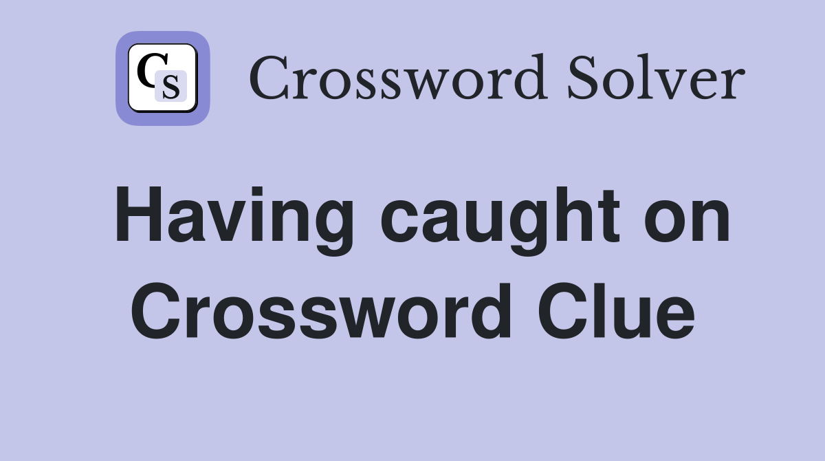 Having caught on Crossword Clue