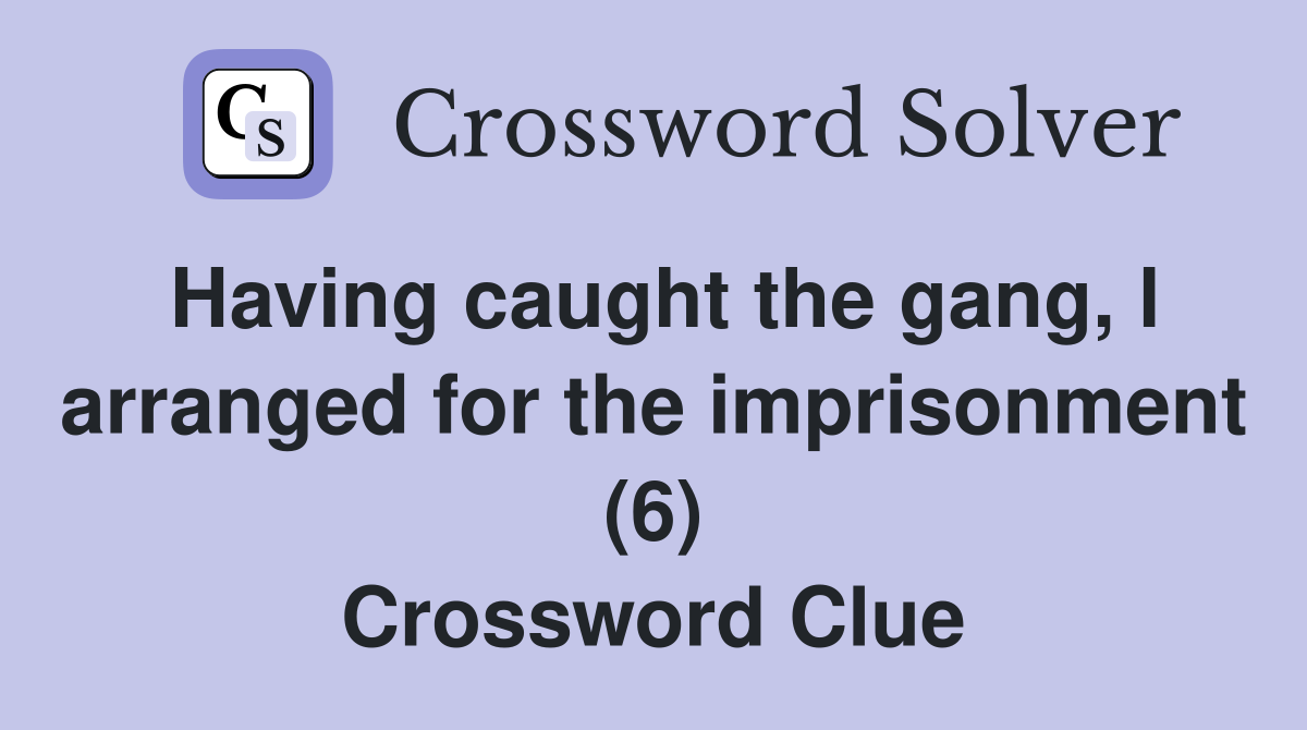 Having caught the gang, l arranged for the imprisonment (6) Crossword Clue