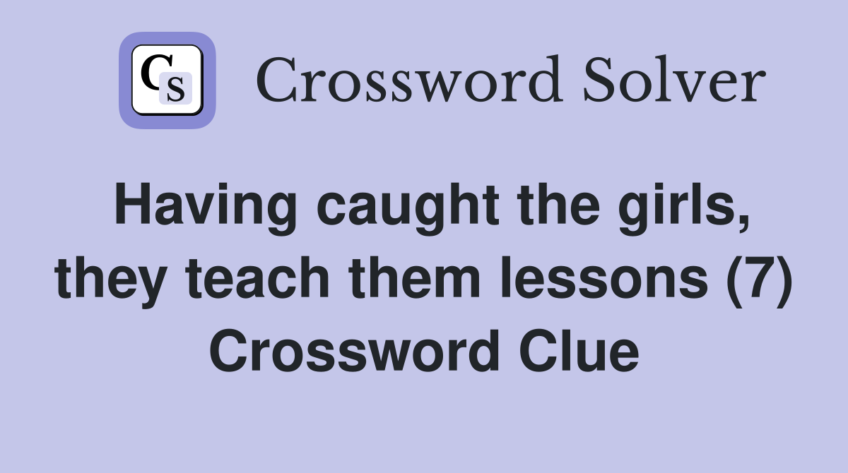 Having caught the girls, they teach them lessons (7) Crossword Clue