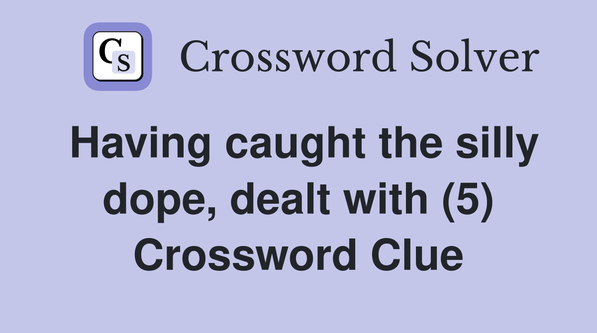 Having caught the silly dope, dealt with (5) Crossword Clue
