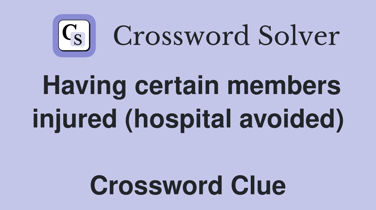 Having certain members injured (hospital avoided)  Crossword Clue