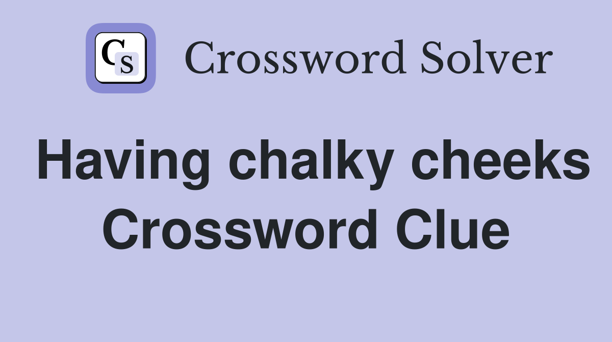 Having chalky cheeks Crossword Clue