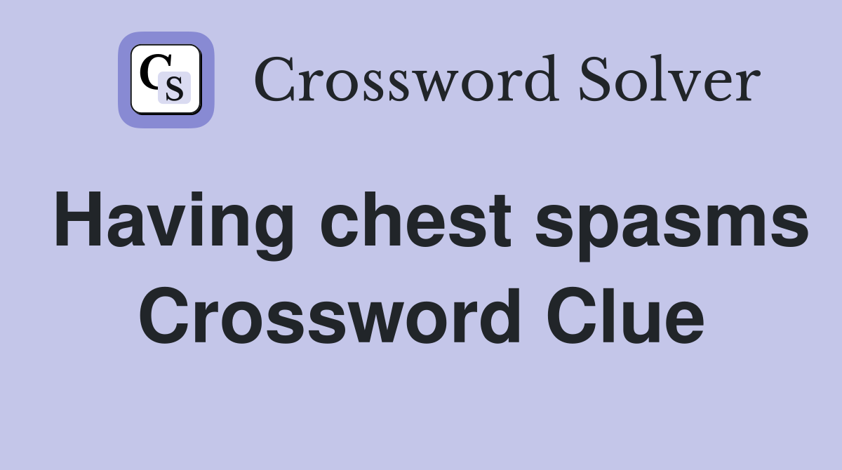 Having chest spasms Crossword Clue