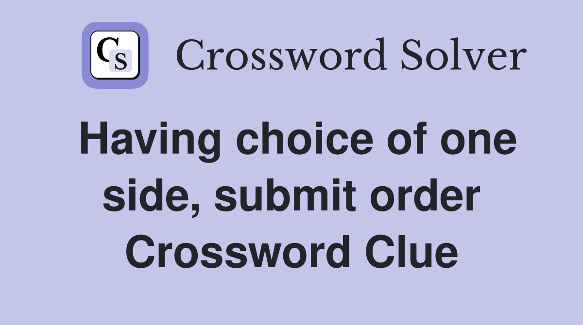 Having choice of one side, submit order Crossword Clue