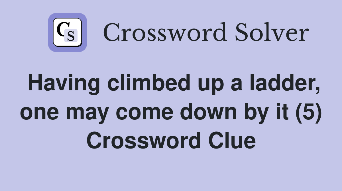 Having climbed up a ladder, one may come down by it (5) Crossword Clue