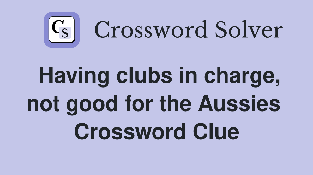 Having clubs in charge, not good for the Aussies  Crossword Clue
