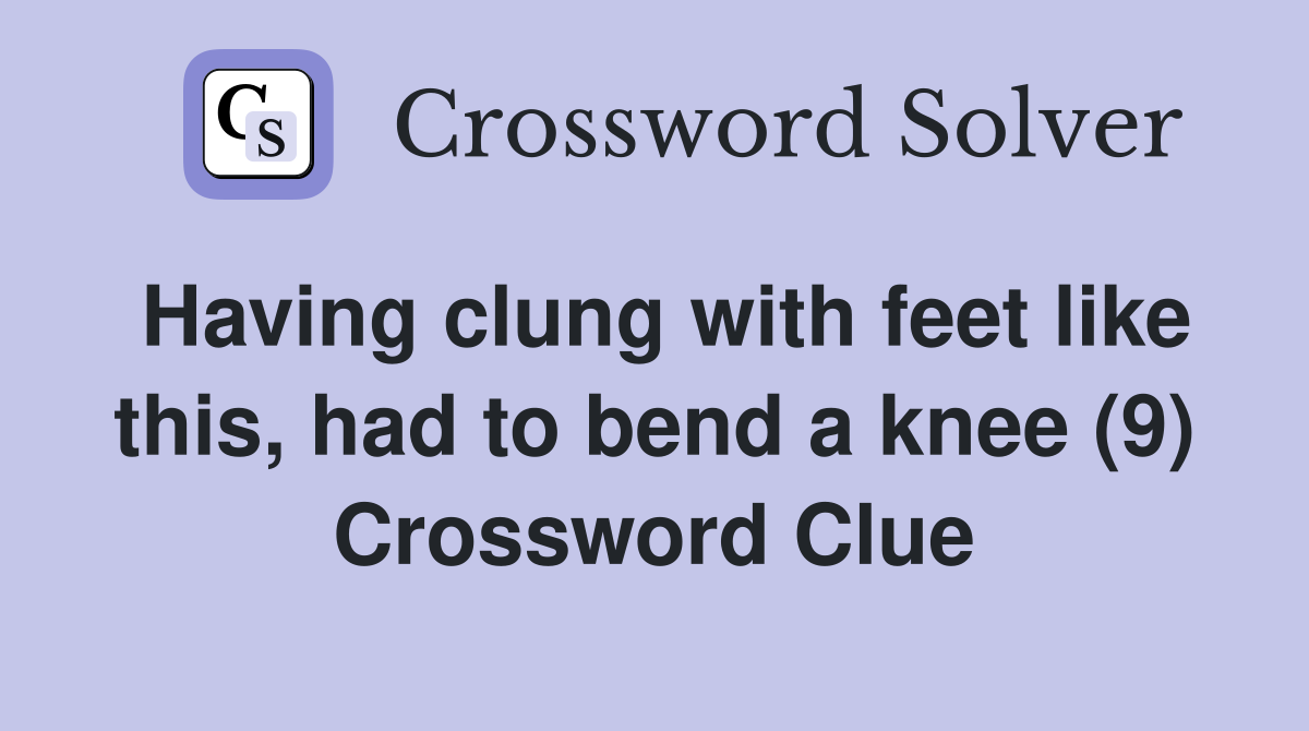 Having clung with feet like this, had to bend a knee (9) Crossword Clue