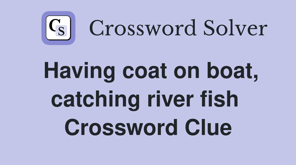 Having coat on boat, catching river fish  Crossword Clue