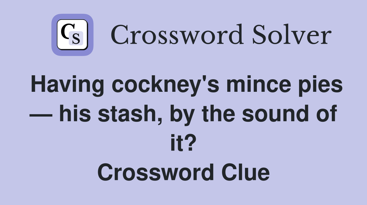 Having cockney's mince pies — his stash, by the sound of it? Crossword Clue