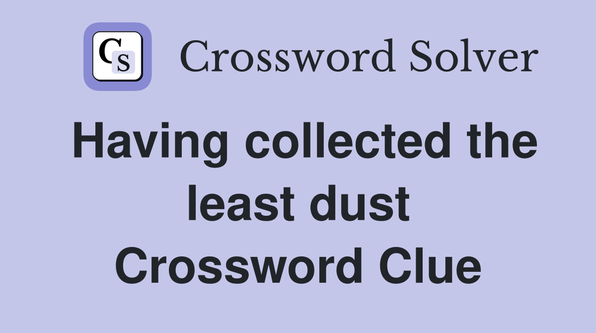 Having collected the least dust Crossword Clue