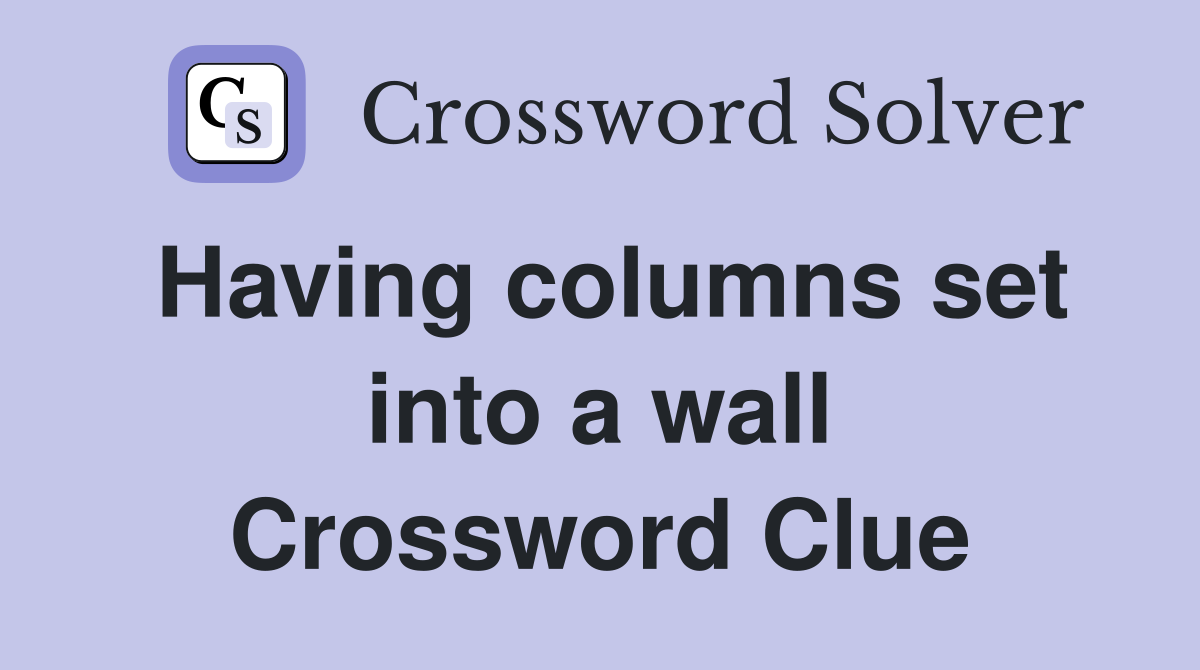 Having columns set into a wall Crossword Clue