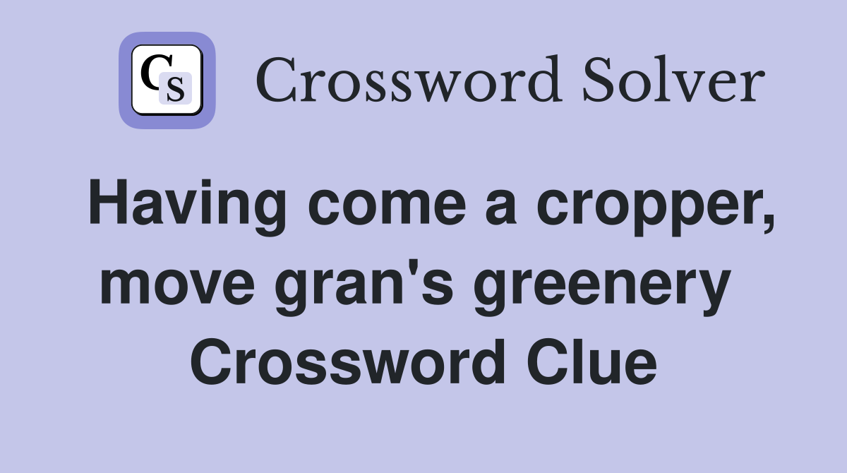 Having come a cropper, move gran's greenery  Crossword Clue