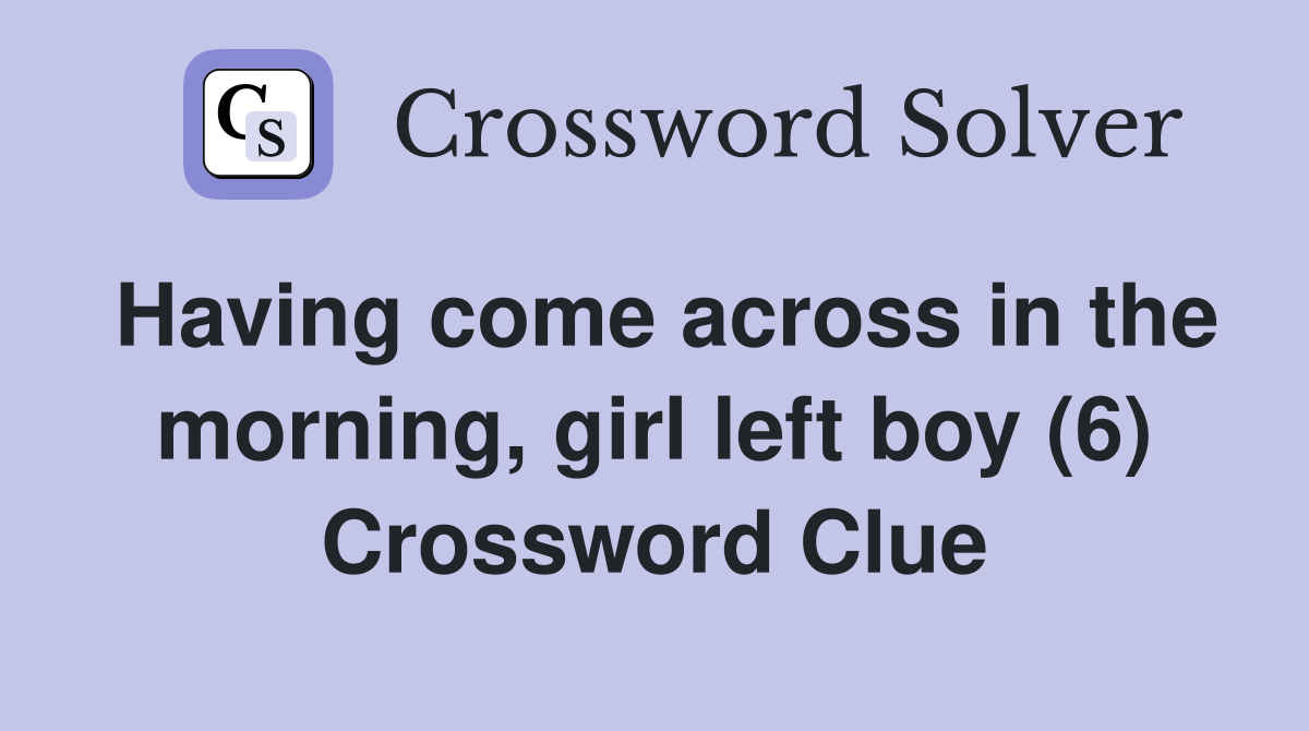 Having come across in the morning, girl left boy (6) Crossword Clue