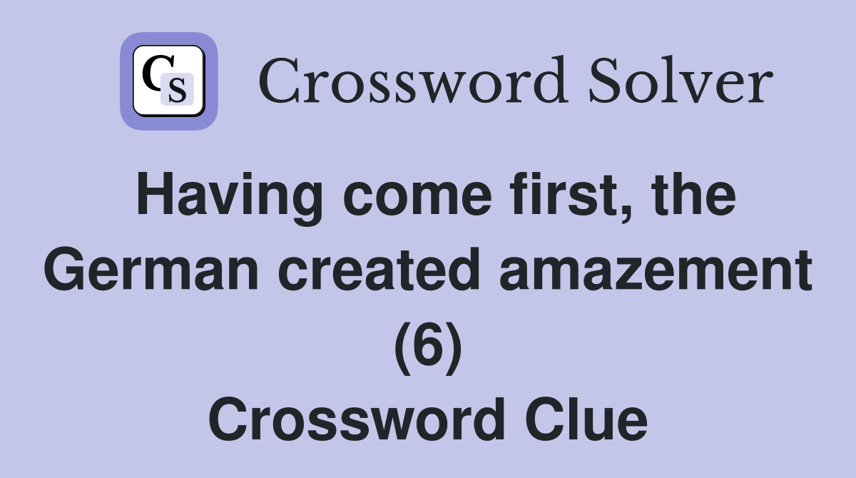 Having come first, the German created amazement (6) Crossword Clue